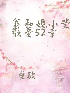 翁和媳小莹浴室欢爱52章