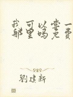 我可以尝一下你那里吗免费