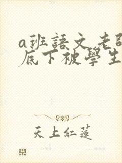 a班语文老师私底下被学生称为