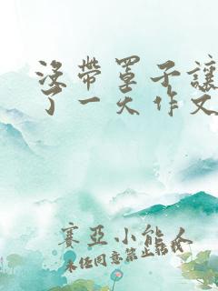 没带罩子让他C了一天作文