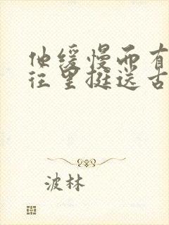 他缓慢而有力的往里挺送古言