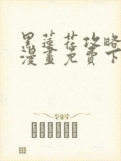 黑莲花攻略手册漫画免费下拉式