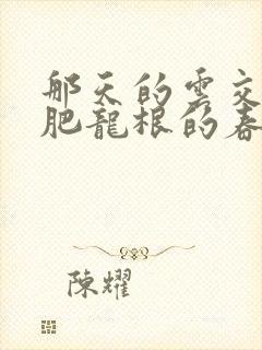 那天的云交雨合肥龙根的春天