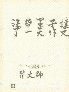 没带罩子让他C了一天作文