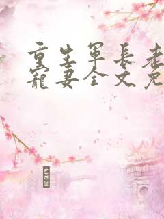 重生军长老公溺宠妻全文免费阅读