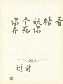 你个妖精看我不弄死你