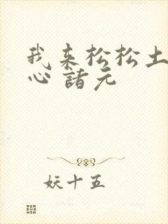 我来松松土 陈心 诸元
