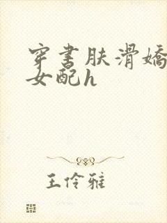 穿书肤滑娇软糯女配h