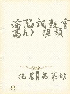 沦陷调教会所〈高h〉视频