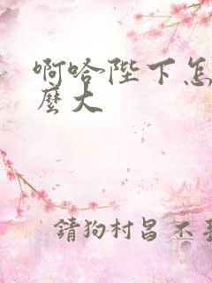 啊哈陛下怎么这么大