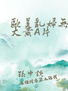 欧美乱妇无乱码大黄A片