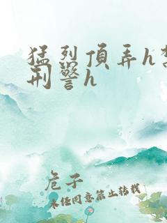 猛烈顶弄h禁欲刑警h