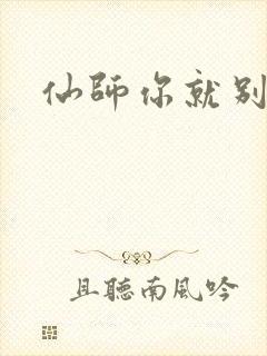 仙师你就别装了