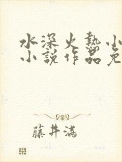 水深火热小花喵小说作品免费阅读