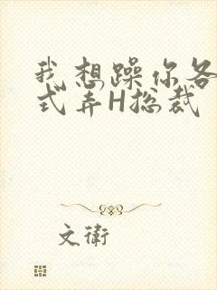 我想躁你各种花式弄H总裁