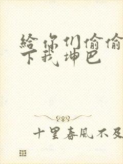 给你们偷偷看一下我坤巴