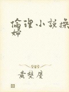 伦理小说操儿媳妇