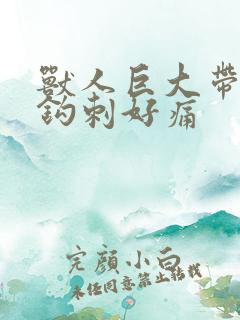 兽人巨大带着倒钩刺好痛