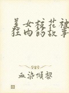 美女校花被老汗狂肉的故事