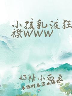 小孩乳液狂飙开襟WWW