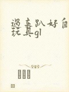 过来趴好自己选玩具gl