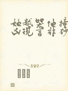 她越哭他撞得越凶现言非砂