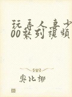 玩弄人妻少妇500系列视频