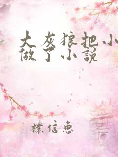 大灰狼把小红帽做了小说