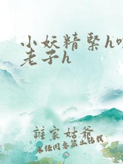 小妖精紧h嘶爽老子h