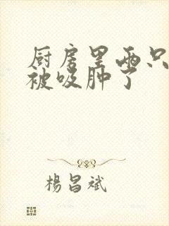 厨房里两只乳头被吸肿了