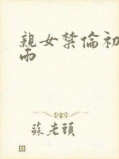 亲女禁伦初尝云雨