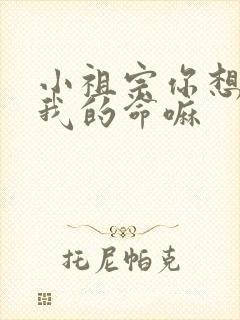 小祖宗你想要了我的命嘛