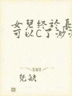 女儿终于长大了可以C了渺渺