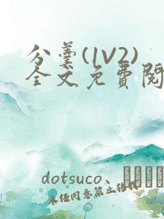 分羹(1V2)全文免费阅读