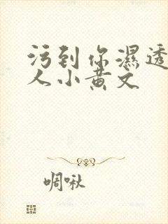 污到你湿透的多人小黄文