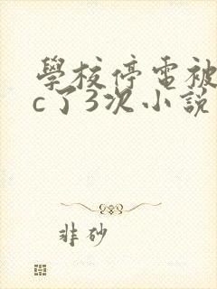 学校停电被同桌c了3次小说
