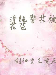 清纯警花被迫开花苞