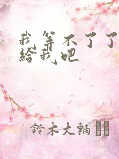 我等不了了在这给我吧