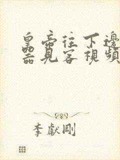 皇帝往下边塞玉器见客视频