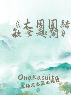 《大团圆结2高敏笔趣阁》