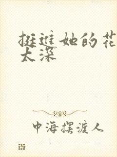 挺进她的花苞啊太深