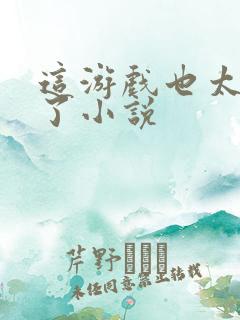 这游戏也太真实了小说