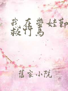 我在带娃节目拯救竹马