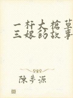 一杆大枪草一家三娘的故事