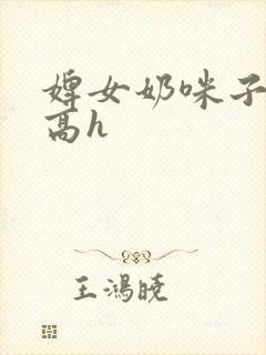 婢女奶咪子真大高h