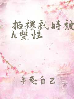 拍裸戏时被c了h双性