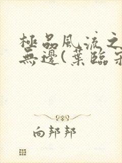 极品风流之春色无边(叶临宋书蕾)