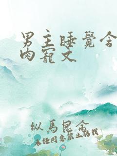 男主睡觉含奶的肉宠文