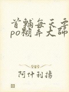 首辅每天要不够po糊弄大师