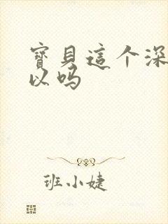 宝贝这个深度可以吗